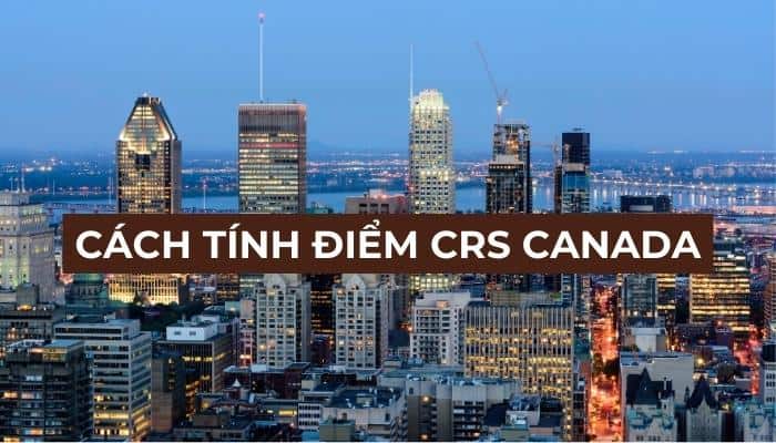 Cách tính điểm CRS Canada: Yếu tố quan trọng để định cư