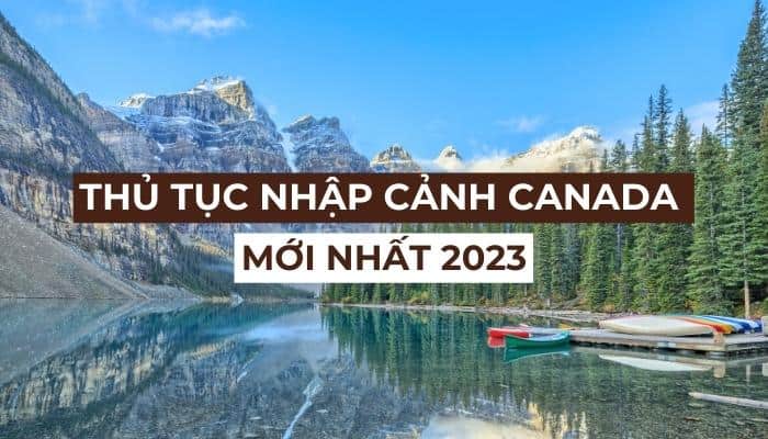 Thủ tục nhập cảnh Canada: Cập nhật mới nhất năm 2023