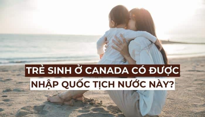 Sinh con ở Canada có được nhập quốc tịch Canada cho con?
